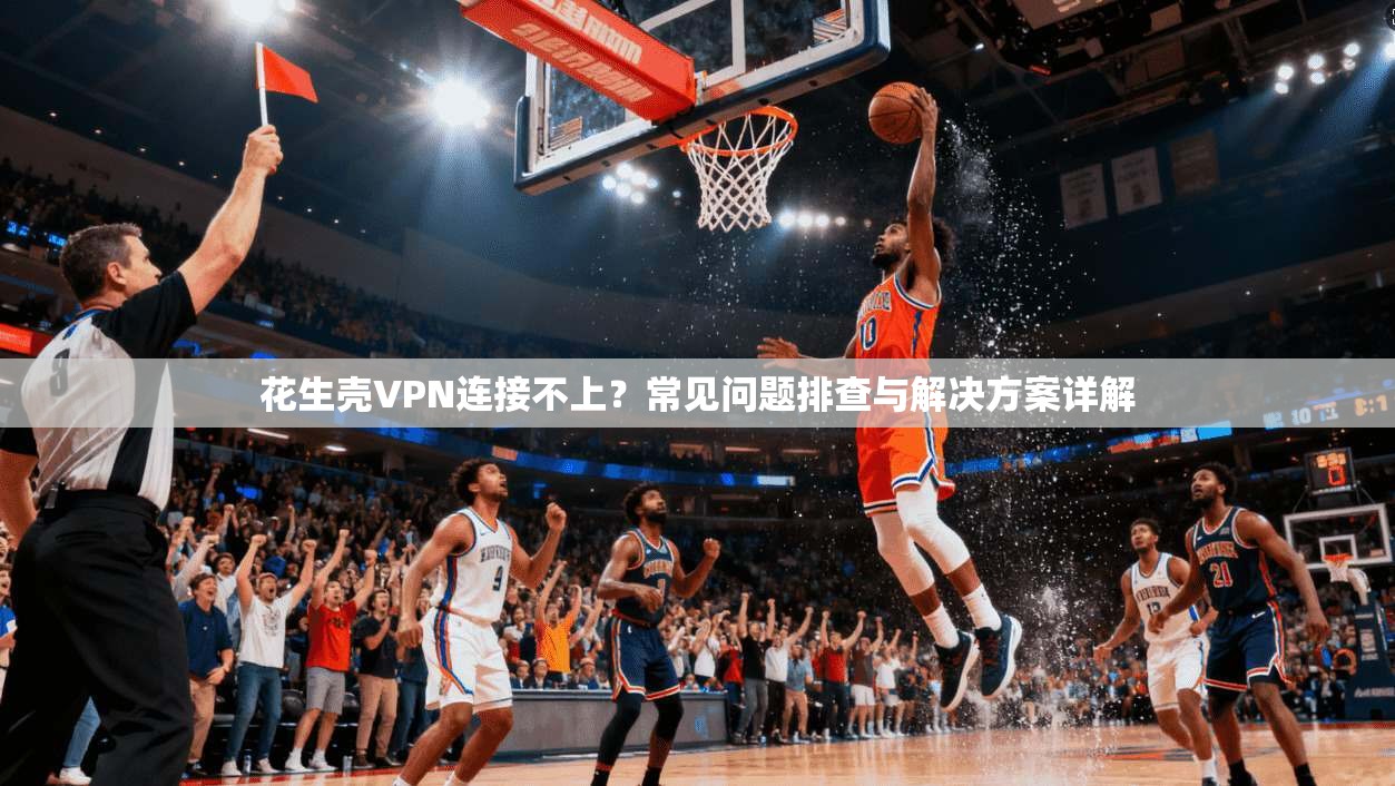 花生壳VPN连接不上？常见问题排查与解决方案详解