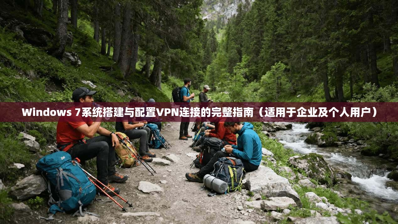 Windows 7系统搭建与配置VPN连接的完整指南（适用于企业及个人用户）