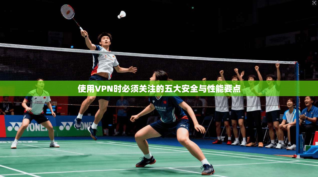 使用VPN时必须关注的五大安全与性能要点