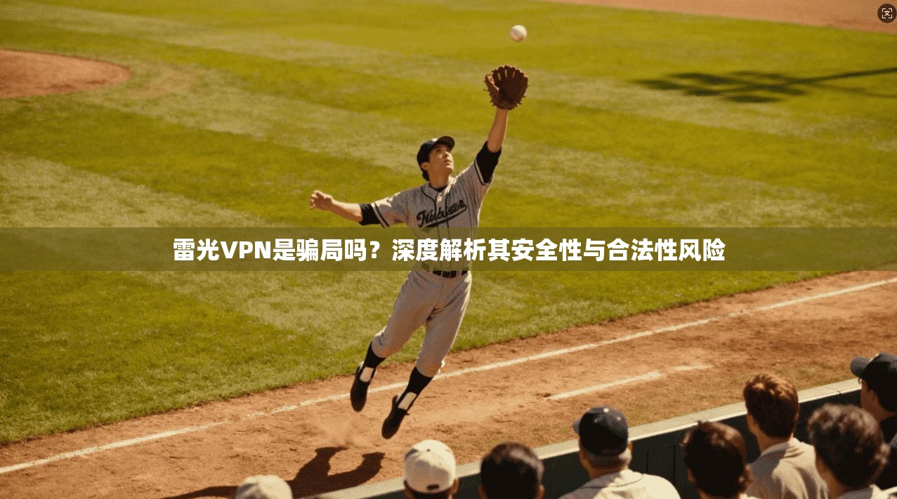 雷光VPN是骗局吗？深度解析其安全性与合法性风险
