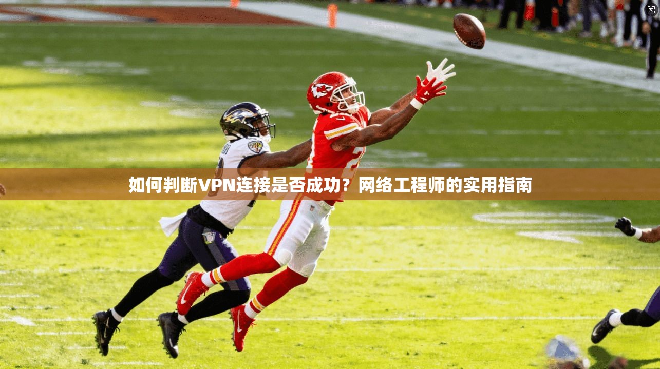 如何判断VPN连接是否成功？网络工程师的实用指南