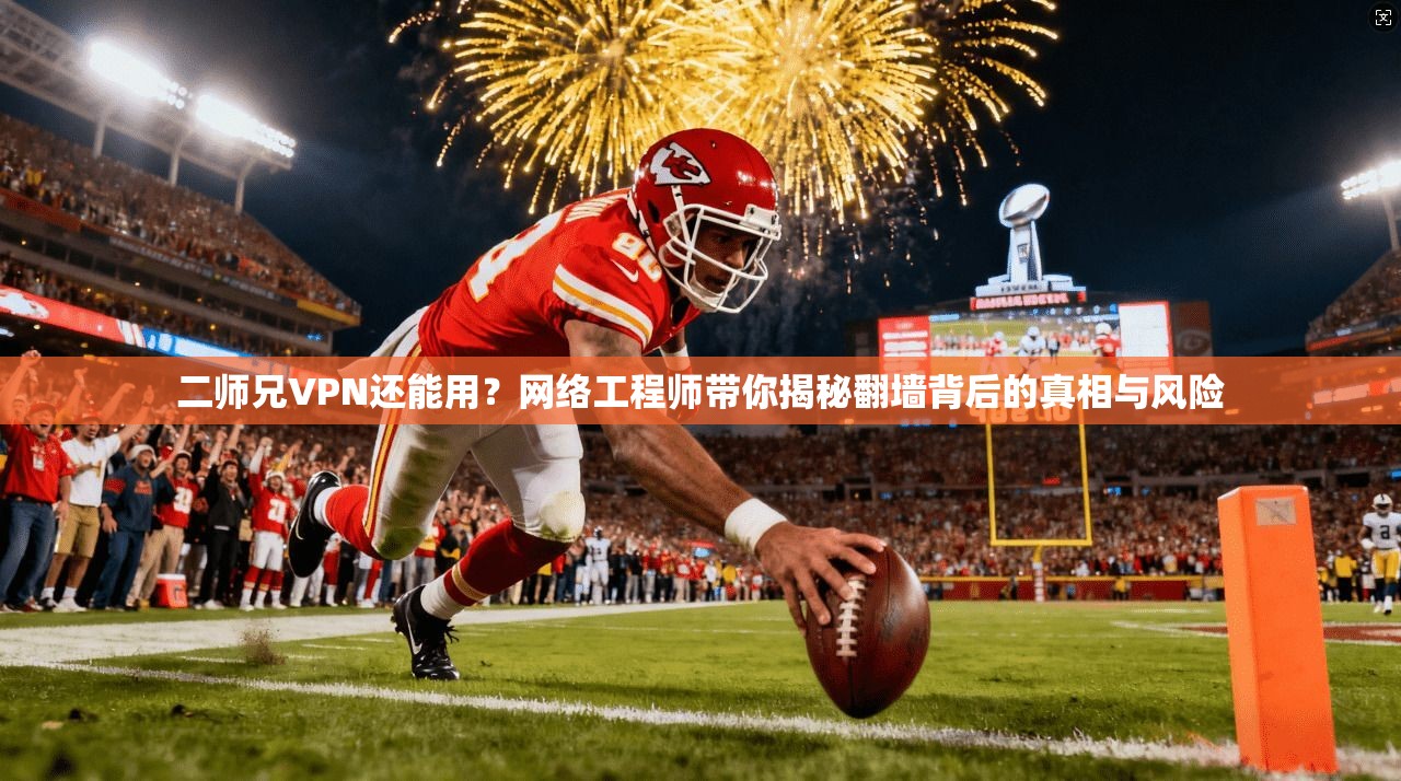 二师兄VPN还能用？网络工程师带你揭秘翻墙背后的真相与风险