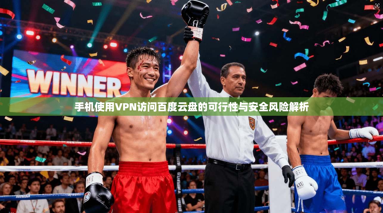 手机使用VPN访问百度云盘的可行性与安全风险解析