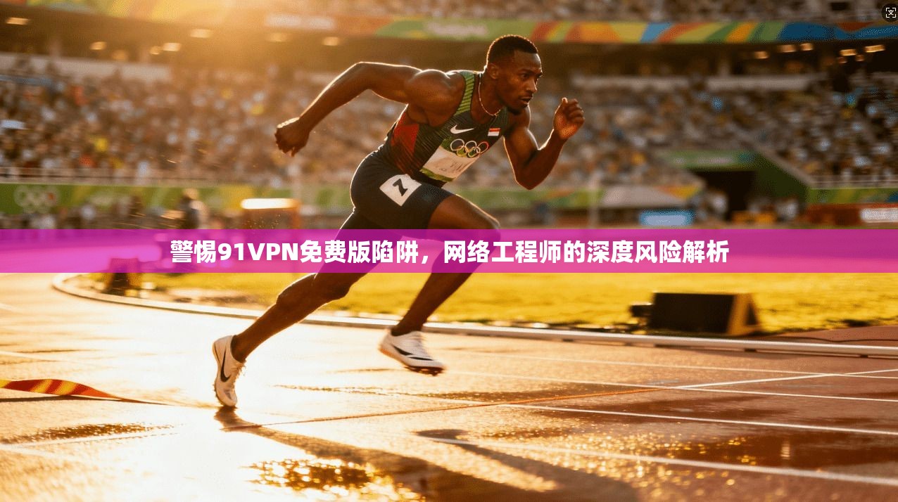 警惕91VPN免费版陷阱，网络工程师的深度风险解析