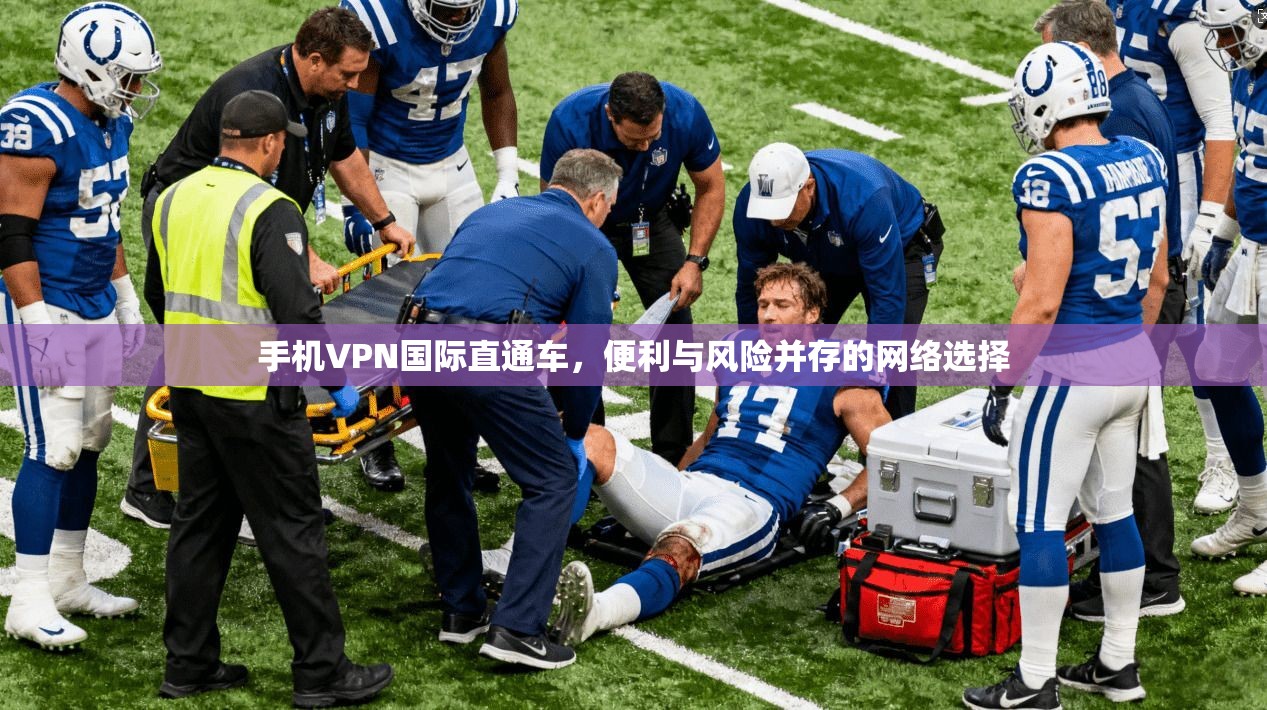 手机VPN国际直通车，便利与风险并存的网络选择