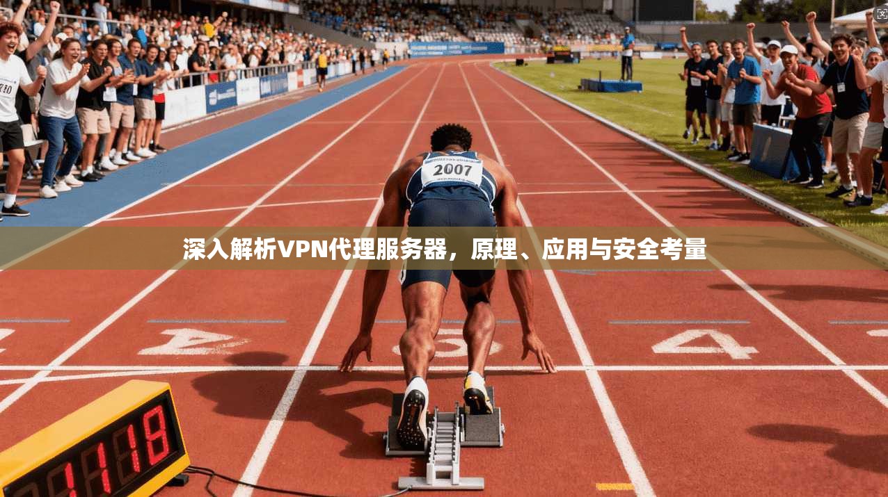 深入解析VPN代理服务器，原理、应用与安全考量