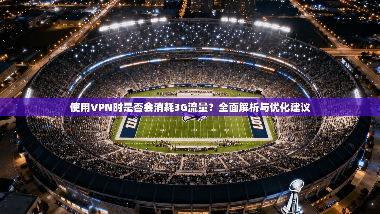 使用VPN时是否会消耗3G流量？全面解析与优化建议