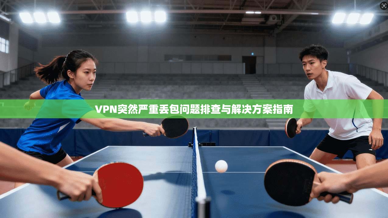 VPN突然严重丢包问题排查与解决方案指南