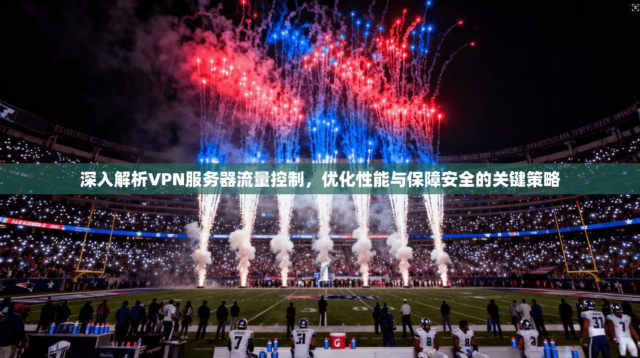 深入解析VPN服务器流量控制，优化性能与保障安全的关键策略