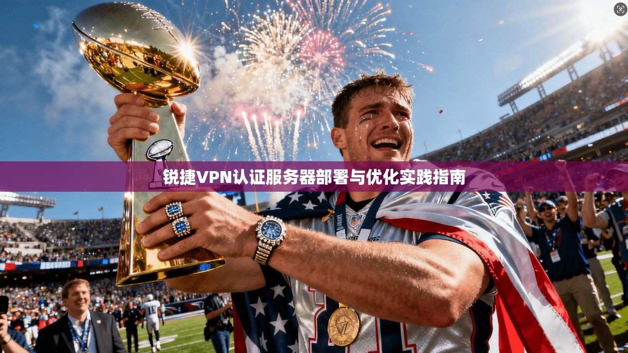 锐捷VPN认证服务器部署与优化实践指南