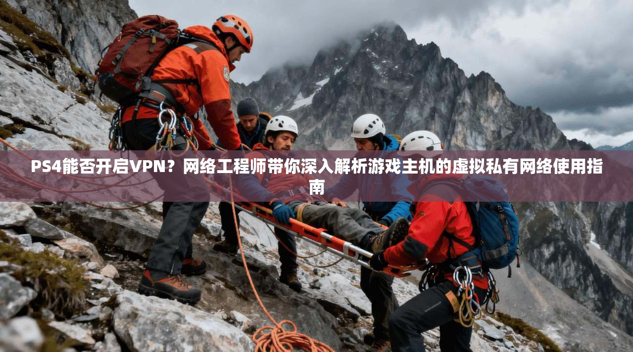 PS4能否开启VPN?网络工程师带你深入解析游戏主机的虚拟私有网络使用指南