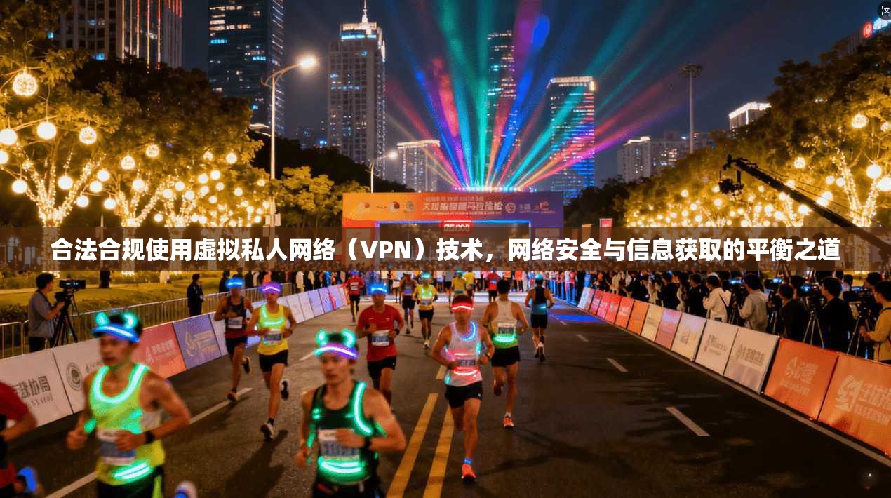 合法合规使用虚拟私人网络（VPN）技术，网络安全与信息获取的平衡之道