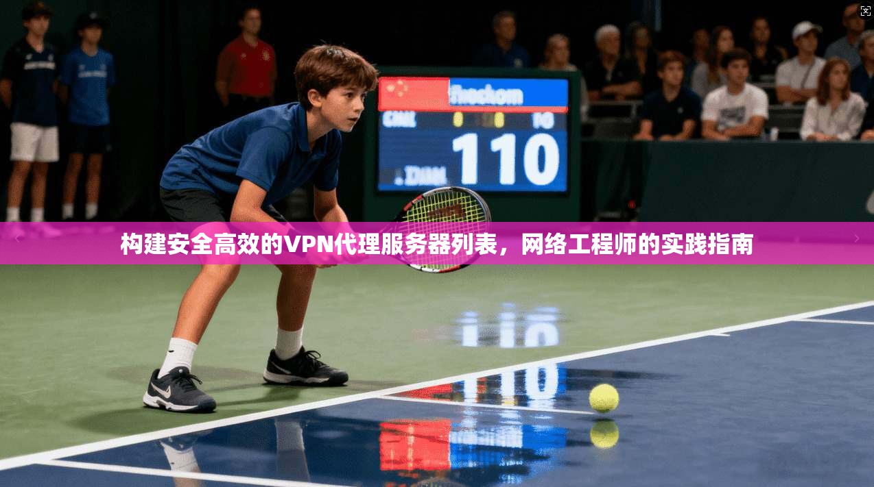 构建安全高效的VPN代理服务器列表，网络工程师的实践指南
