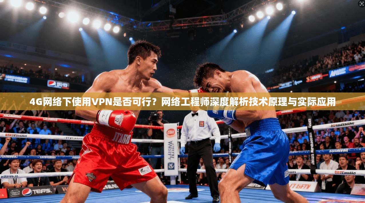 4G网络下使用VPN是否可行？网络工程师深度解析技术原理与实际应用
