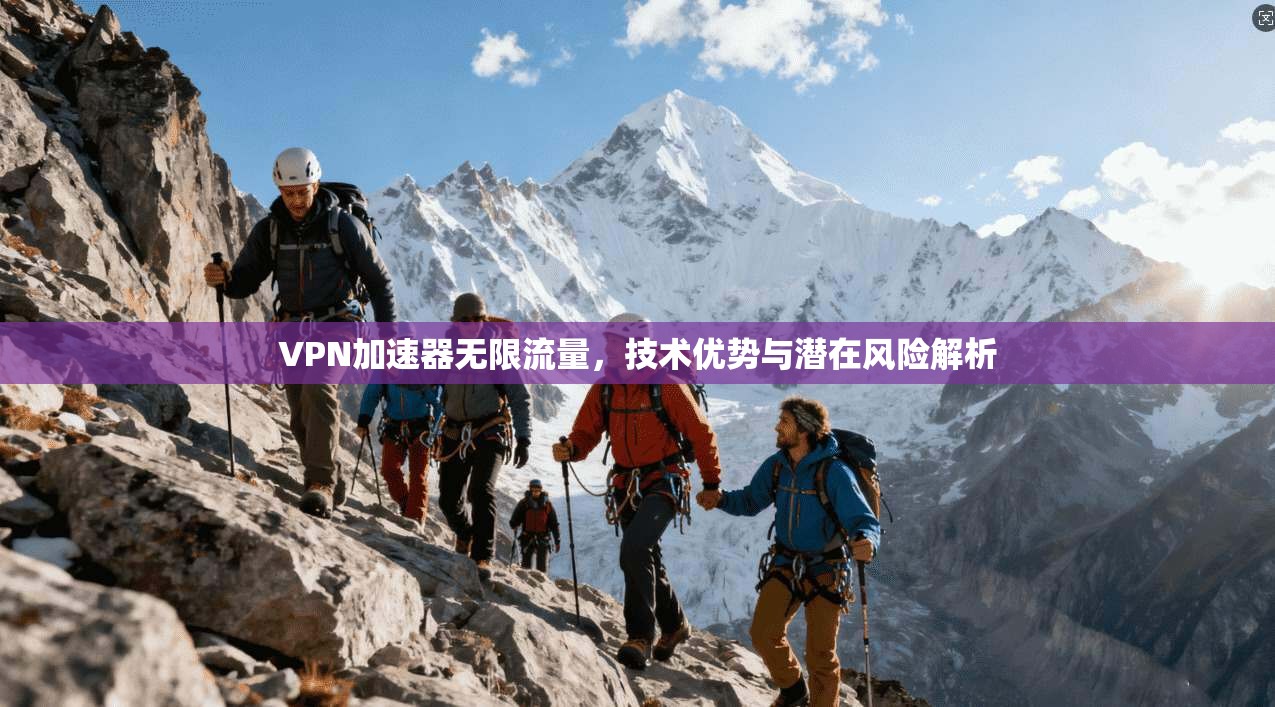 VPN加速器无限流量，技术优势与潜在风险解析