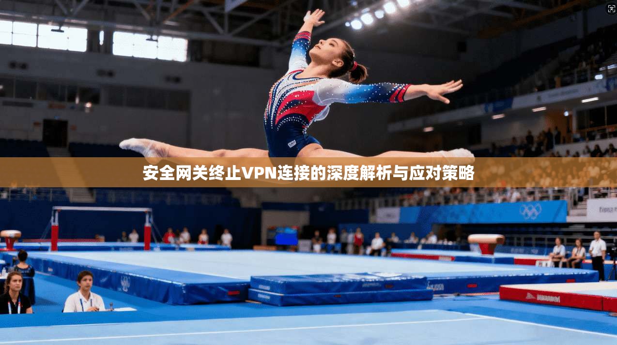 安全网关终止VPN连接的深度解析与应对策略