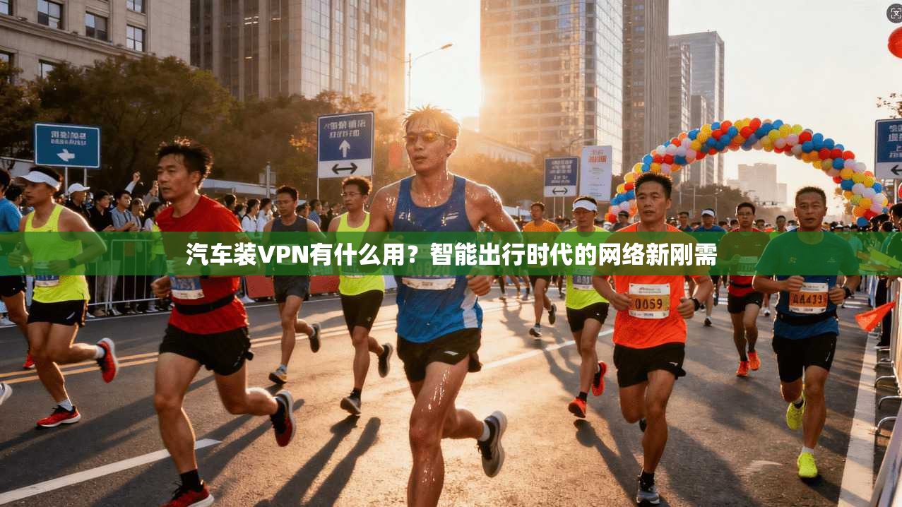 汽车装VPN有什么用？智能出行时代的网络新刚需