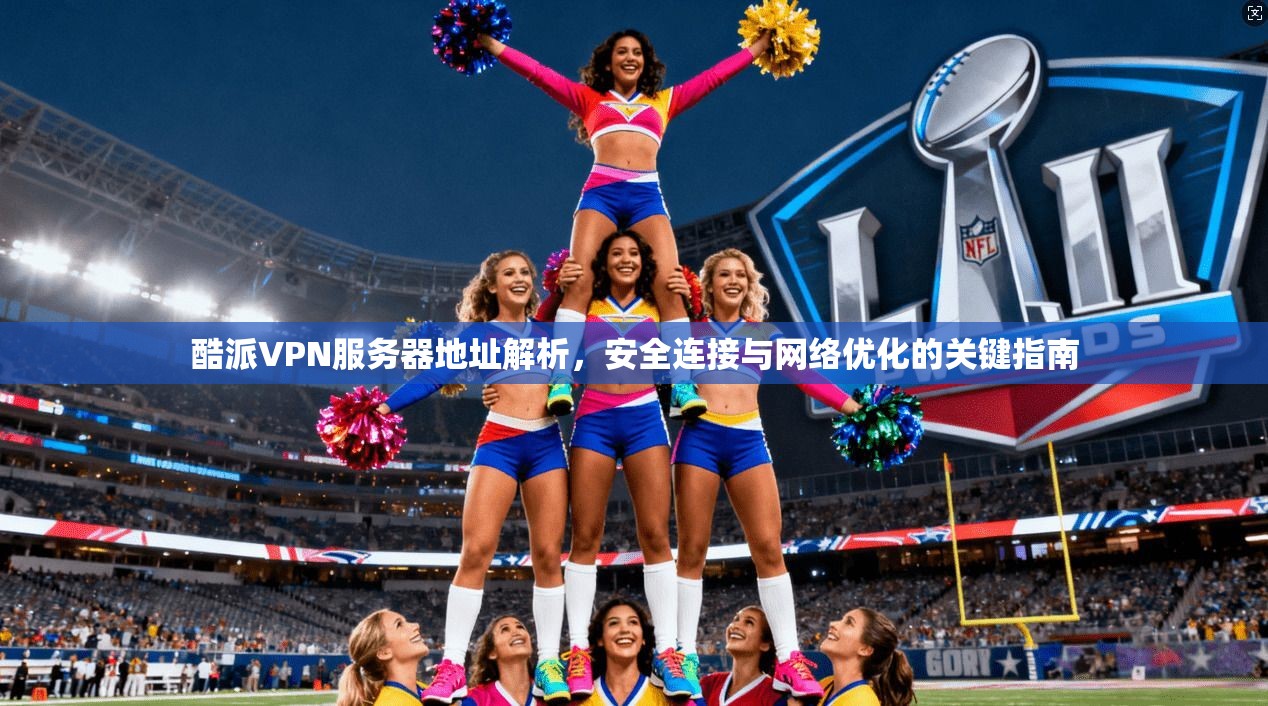 酷派VPN服务器地址解析，安全连接与网络优化的关键指南