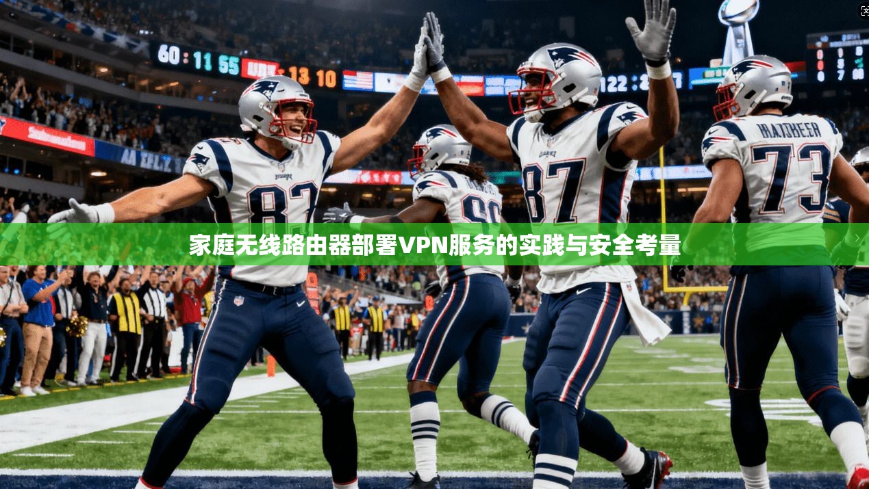 家庭无线路由器部署VPN服务的实践与安全考量