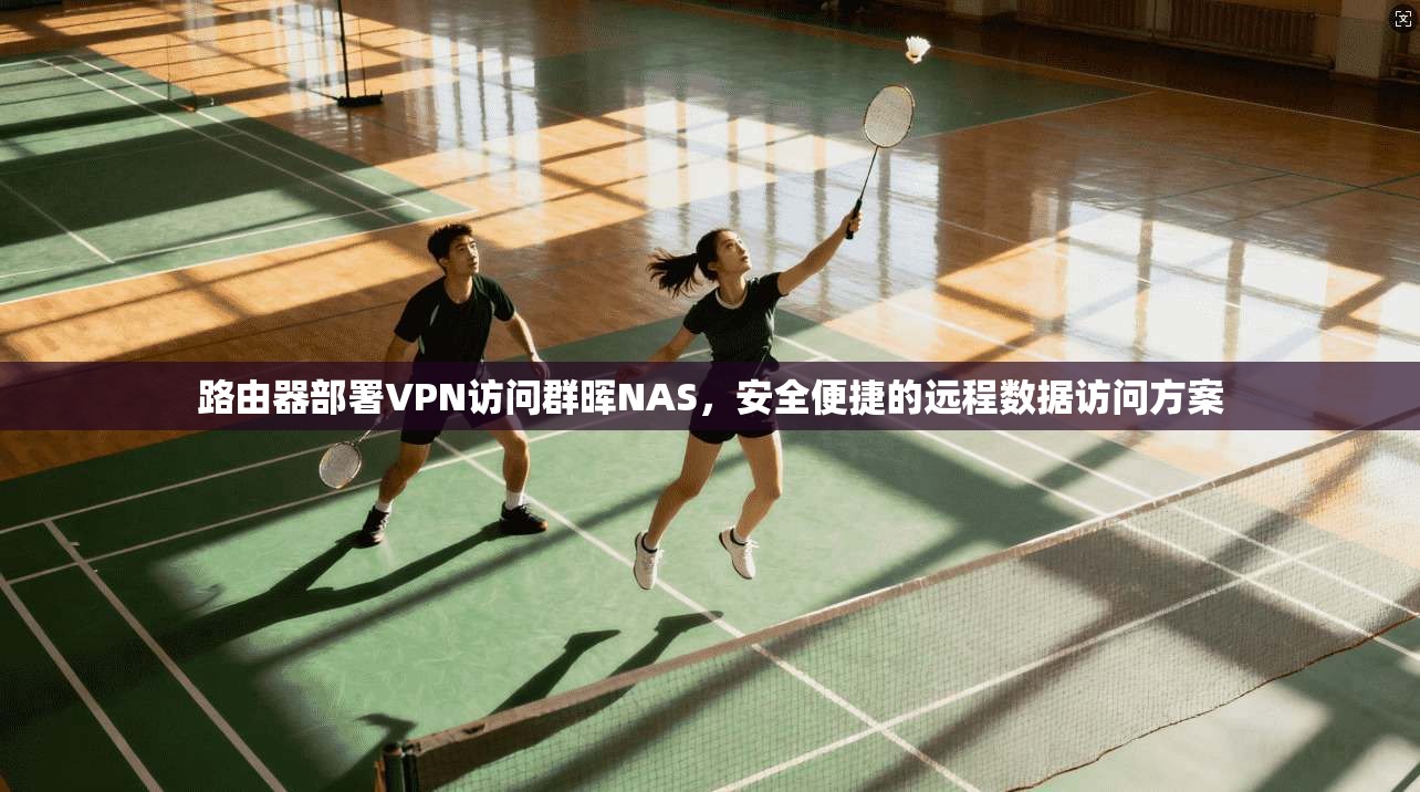 路由器部署VPN访问群晖NAS，安全便捷的远程数据访问方案