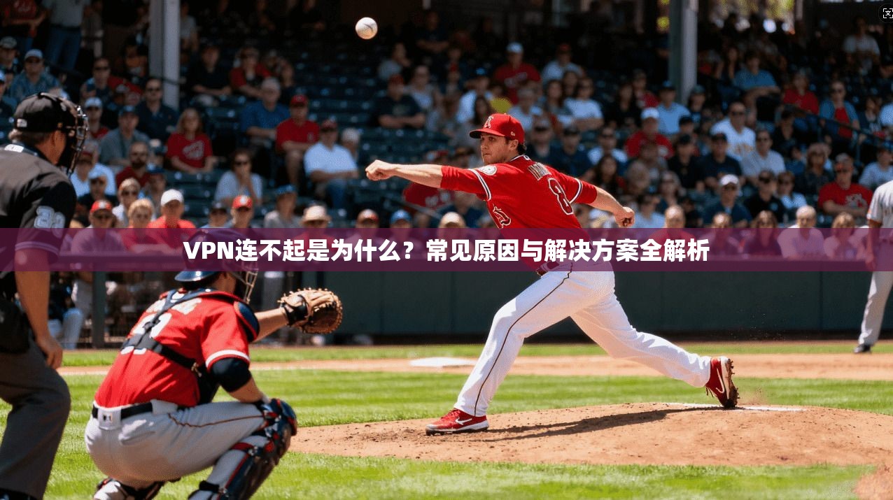 VPN连不起是为什么?常见原因与解决方案全解析