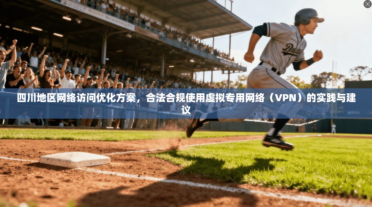 四川地区网络访问优化方案，合法合规使用虚拟专用网络（VPN）的实践与建议