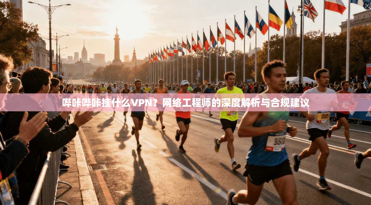 哔咔哔咔挂什么VPN？网络工程师的深度解析与合规建议