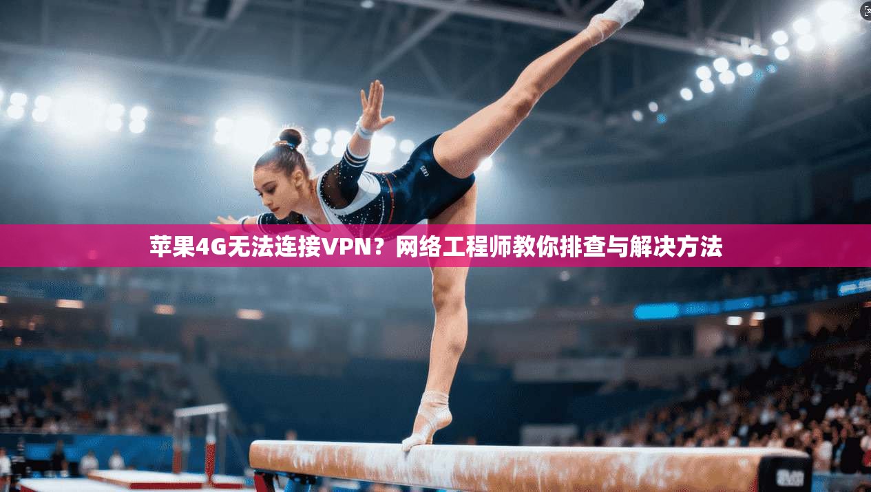 苹果4G无法连接VPN？网络工程师教你排查与解决方法