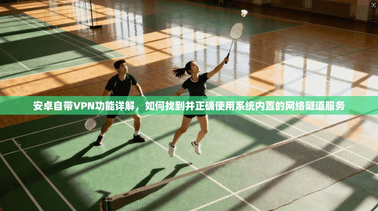安卓自带VPN功能详解，如何找到并正确使用系统内置的网络隧道服务