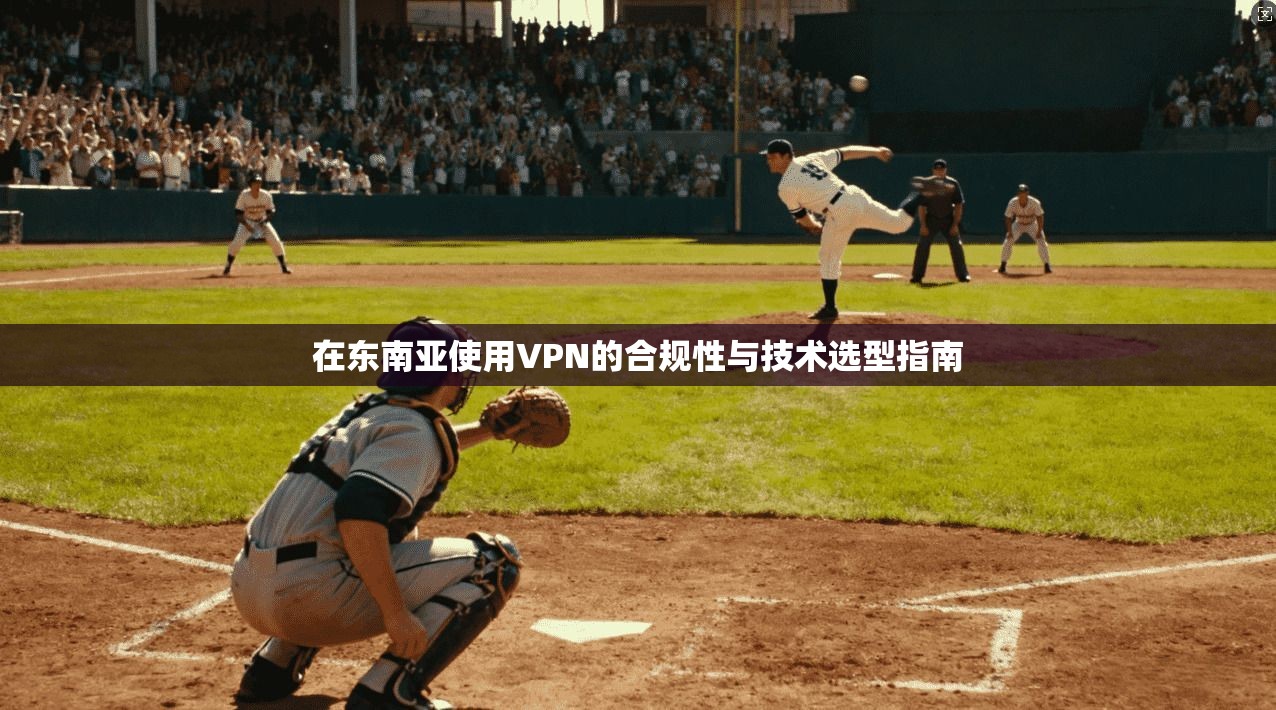 在东南亚使用VPN的合规性与技术选型指南