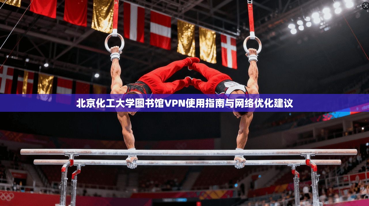 北京化工大学图书馆VPN使用指南与网络优化建议