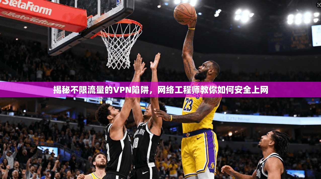 揭秘不限流量的VPN陷阱，网络工程师教你如何安全上网