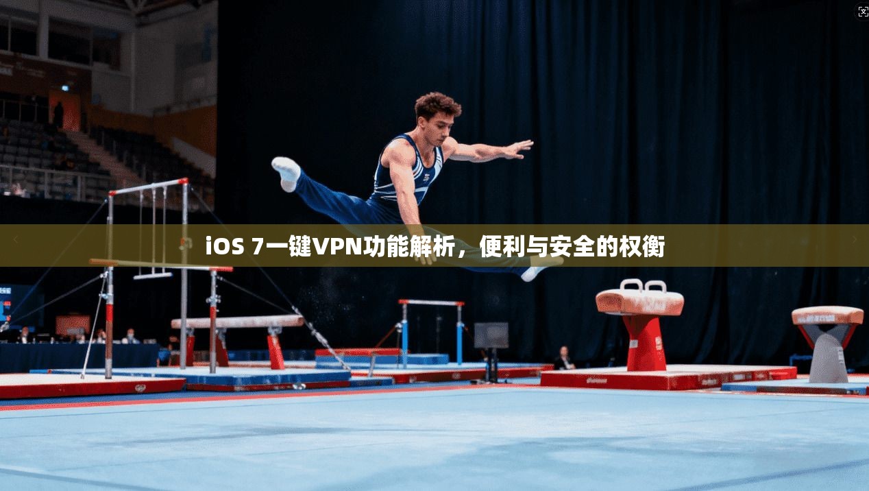 iOS 7一键VPN功能解析，便利与安全的权衡