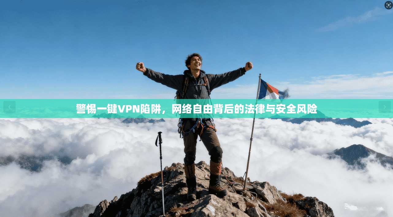 警惕一键VPN陷阱，网络自由背后的法律与安全风险