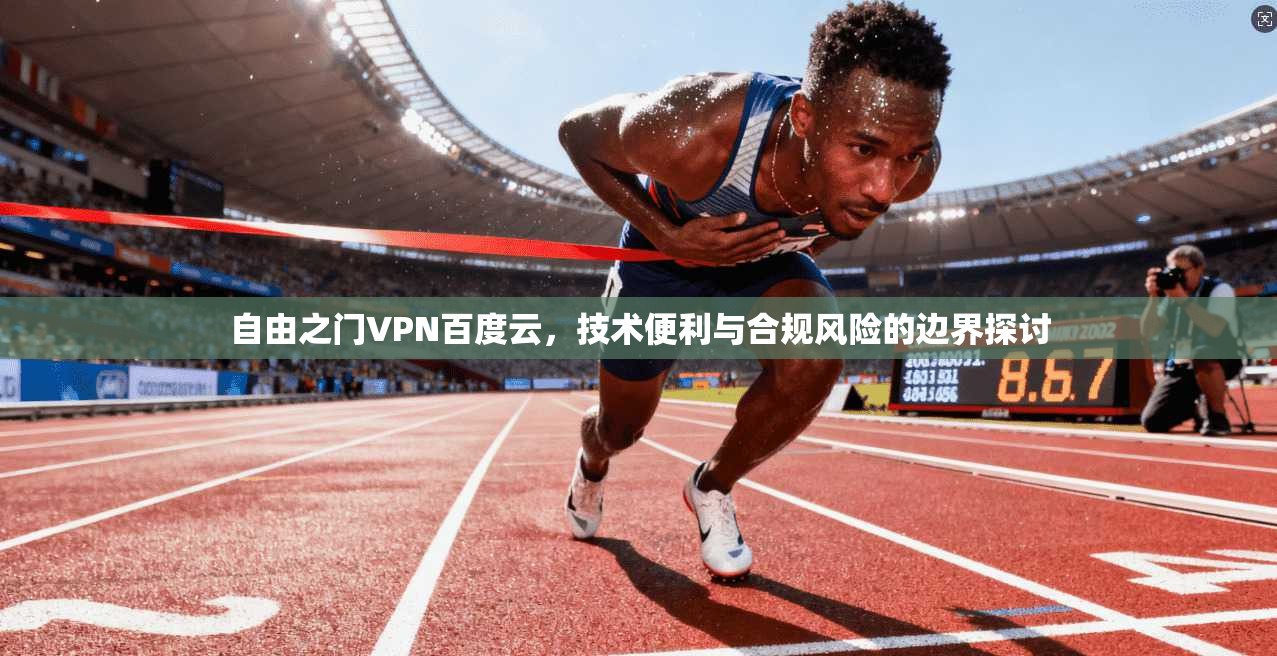 自由之门VPN百度云，技术便利与合规风险的边界探讨