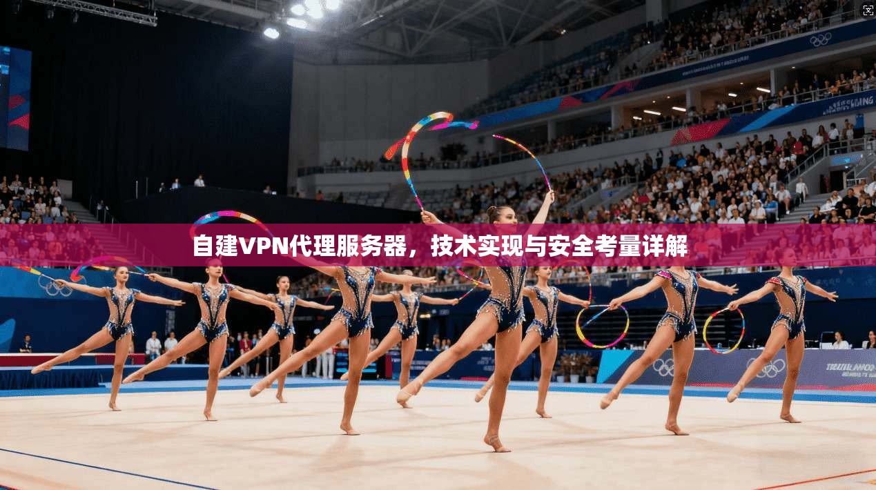自建VPN代理服务器，技术实现与安全考量详解