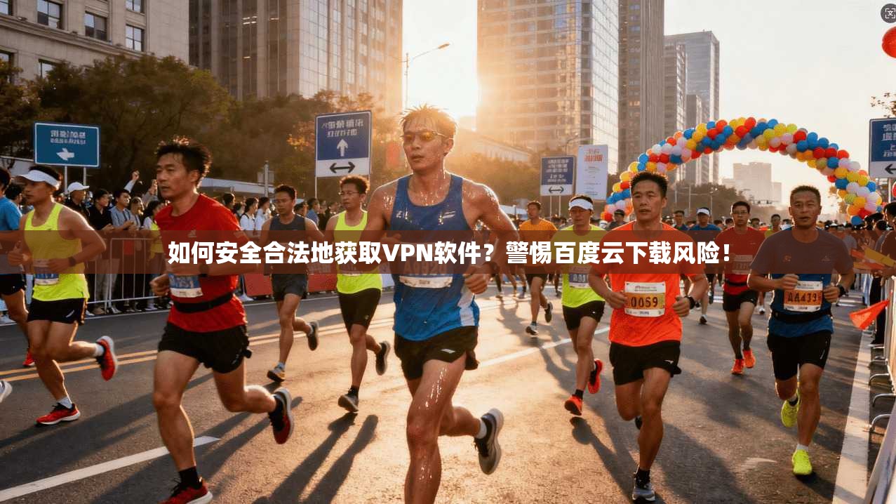 如何安全合法地获取VPN软件?警惕百度云下载风险!