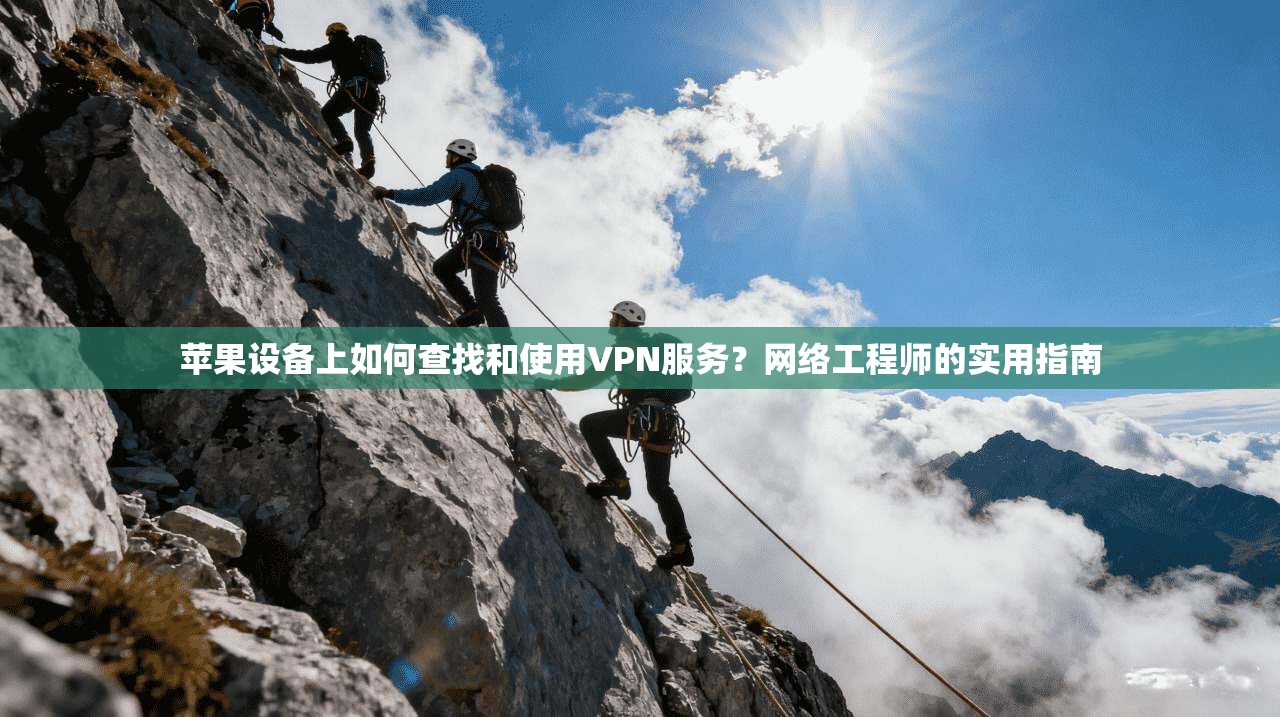 苹果设备上如何查找和使用VPN服务？网络工程师的实用指南