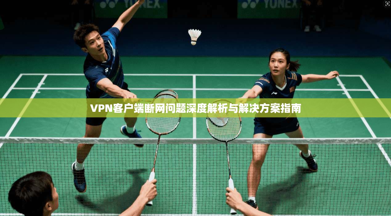 VPN客户端断网问题深度解析与解决方案指南