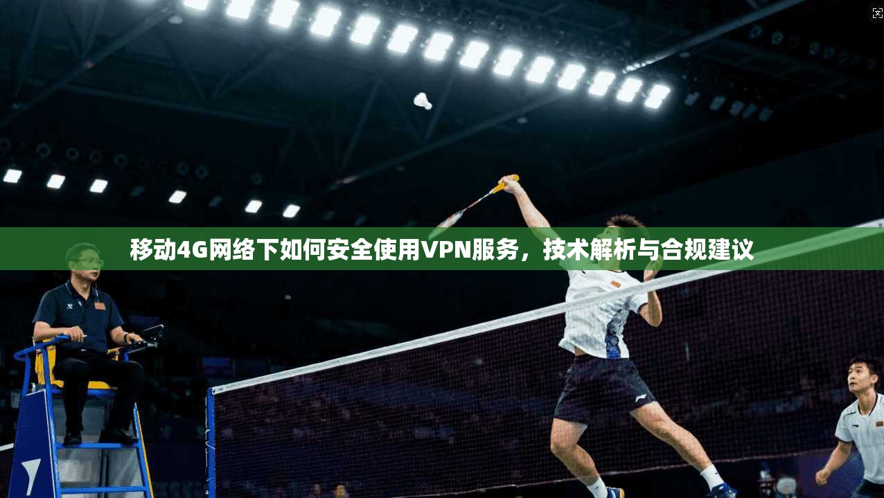 移动4G网络下如何安全使用VPN服务，技术解析与合规建议