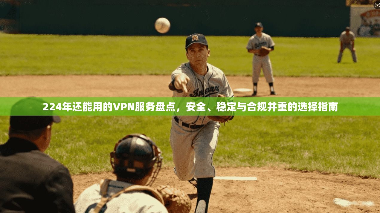 224年还能用的VPN服务盘点，安全、稳定与合规并重的选择指南