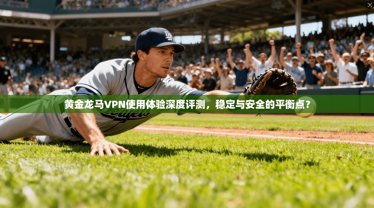 黄金龙马VPN使用体验深度评测，稳定与安全的平衡点？