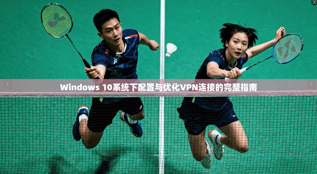 Windows 10系统下配置与优化VPN连接的完整指南