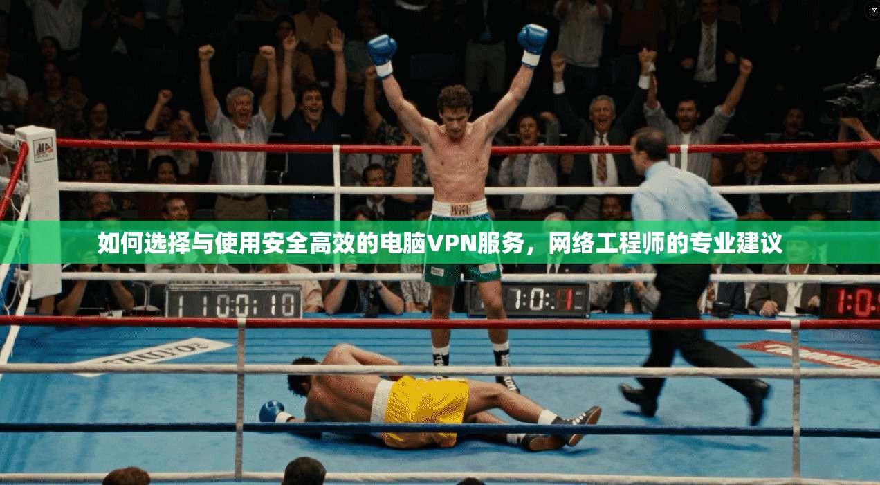 如何选择与使用安全高效的电脑VPN服务，网络工程师的专业建议