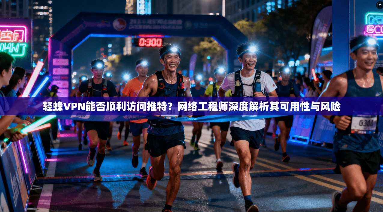 轻蜂VPN能否顺利访问推特？网络工程师深度解析其可用性与风险