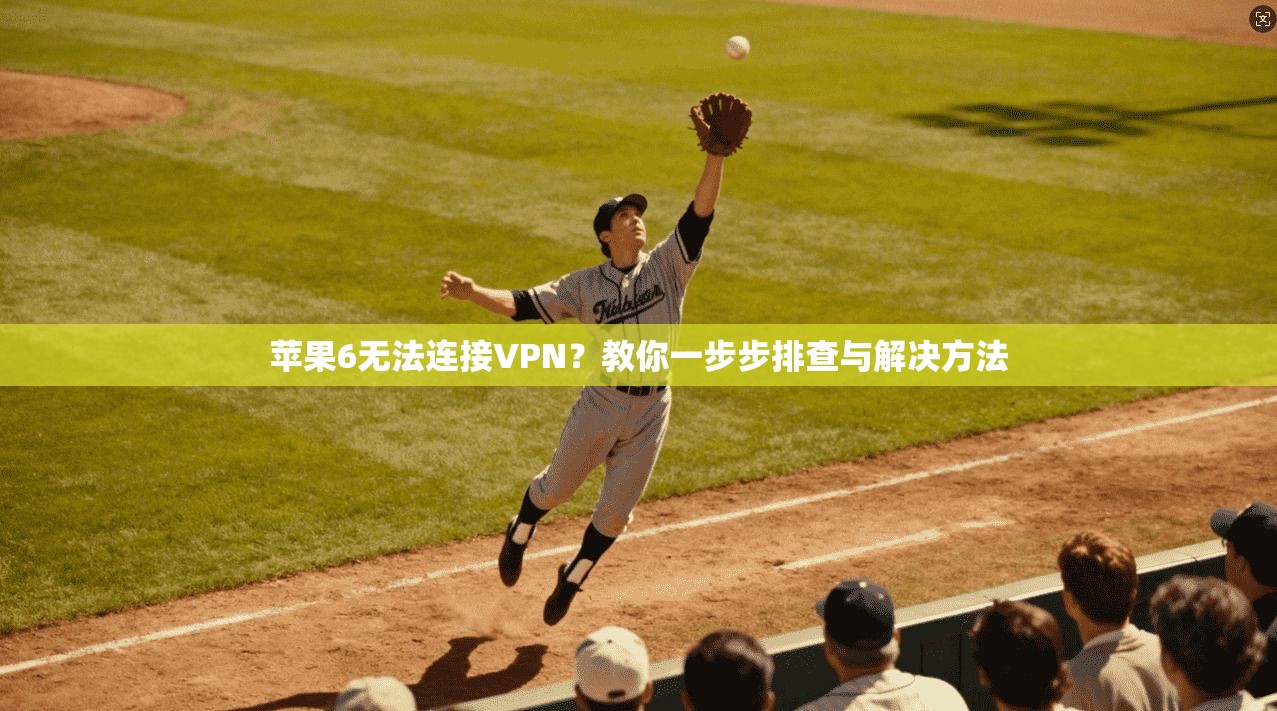 苹果6无法连接VPN？教你一步步排查与解决方法