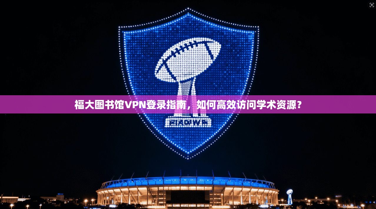 福大图书馆VPN登录指南，如何高效访问学术资源？