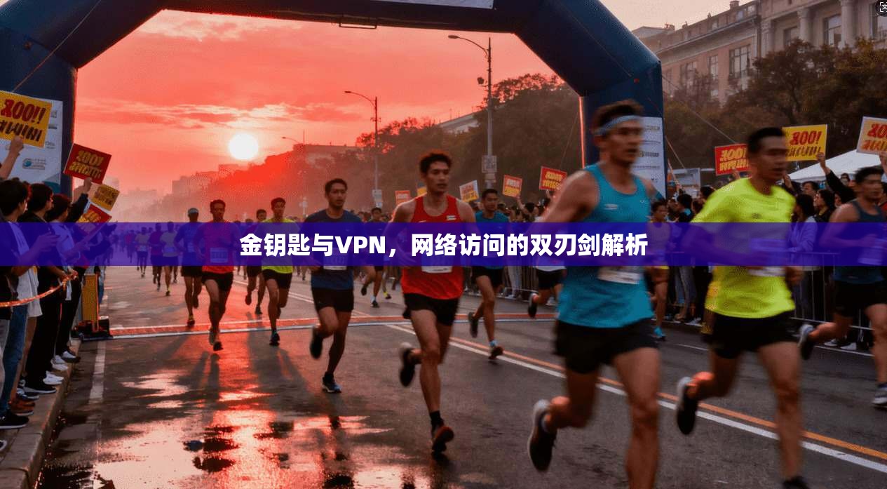 金钥匙与VPN，网络访问的双刃剑解析