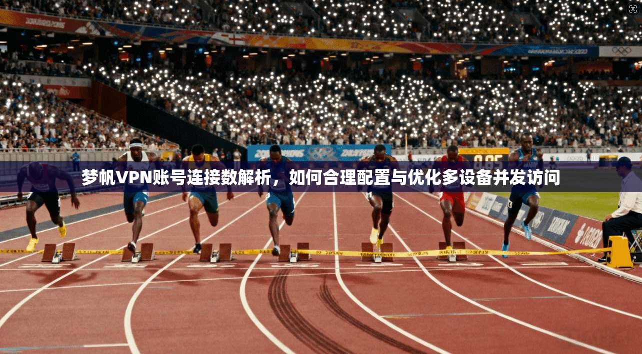 梦帆VPN账号连接数解析，如何合理配置与优化多设备并发访问