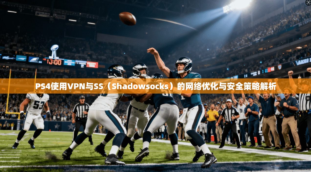 PS4使用VPN与SS（Shadowsocks）的网络优化与安全策略解析